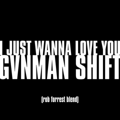I JUST WANNA LOVE YOU x GVNMAN SHIFT (ROB FORREST BLEND) - FREE DL