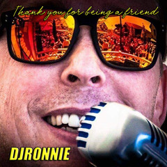 DJRonnie - Thank you for being a friend.
