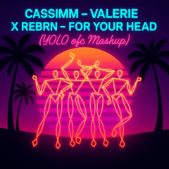 Cassimm - Valerie X REBRN - For Your Head (YOLO (ofc) Mashup) Pitched For Copyrights