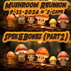 Mushroom Reunion - Spek & Bones Part2 (9 - 11 - 2024)