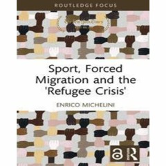 (%Read Now) Sport, Forced Migration and the 'Refugee Crisis' (Routledge Focus on Sport, Culture and