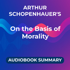 Arthur Schopenhauer's - On the Basis of Morality (Audiobook Summary)