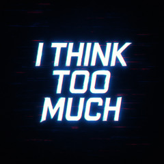 I Think To Much