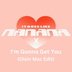 I'm Gonna Get You Nanana (Oisin Mac Edit)