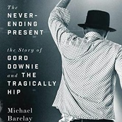 Read KINDLE 💝 The Never-Ending Present: The Story of Gord Downie and the Tragically