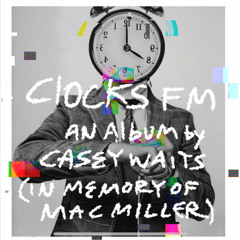 CLOCKS FM AN ALBUM BY CASEY WAITS IN MEMORY OF MAC MILLER…