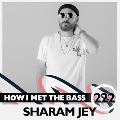 Sharam Jey - HOW I MET THE BASS #222
