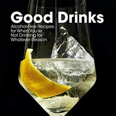 [VIEW] KINDLE PDF EBOOK EPUB Good Drinks: Alcohol-Free Recipes for When You're Not Dr