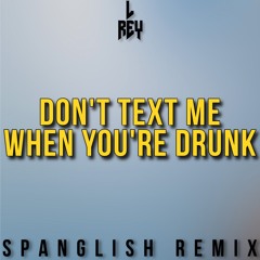 L Rey - Don't Text Me When You're Drunk (Spanglish Remix)