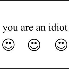 you are an idiot!