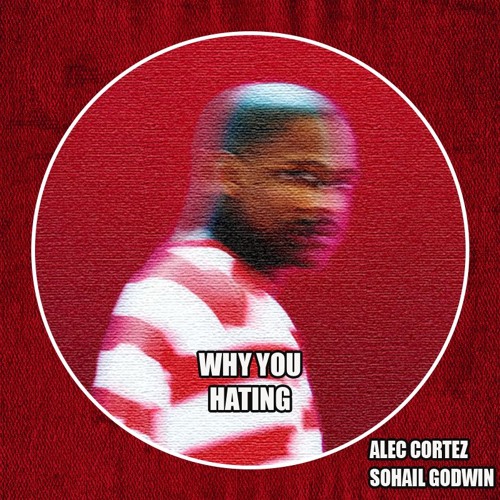 Alec Cortez, Sohail Godwin - Why U Hating