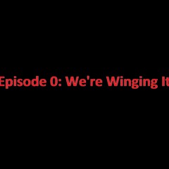 Episode 0: We're Winging It