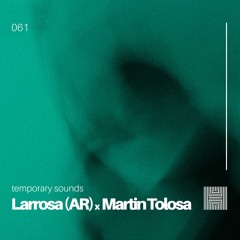 Temporary Sounds 061 - Larrosa(AR) x Martin Tolosa
