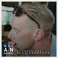 Not An Animal Podcast No.69 - PAUL THOMPSON - May 21