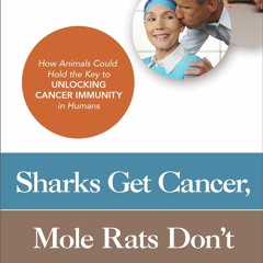 PDF️ eBook Sharks Get CancerMole Rats Don't How Animals Could Hold the Key to Unlocking Canc