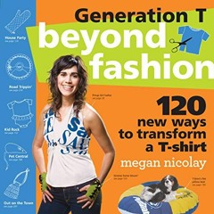 [ACCESS] EBOOK 🗂️ Generation T: Beyond Fashion: 120 New Ways to Transform a T-shirt
