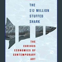 #^R.E.A.D 💖 The $12 Million Stuffed Shark: The Curious Economics of Contemporary Art     Paperback