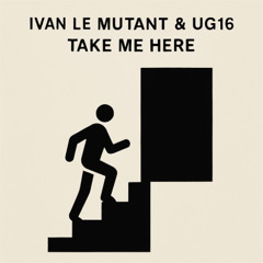 IVAN LE MUTANT, UG16 - TAKE ME HERE