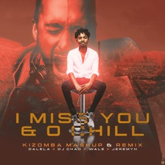 I Miss You & O CHill - Dalela x Dj Chad x Wale x Jeremyh ( Kizomba Mashup Remix)