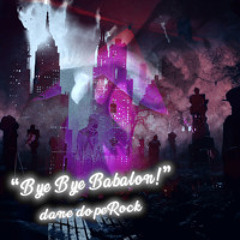 Bye Bye Babalon!