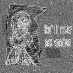 you'll never say goodbye...