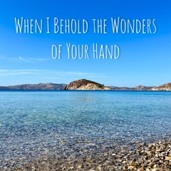 When I Behold the Wonders of Your Hand