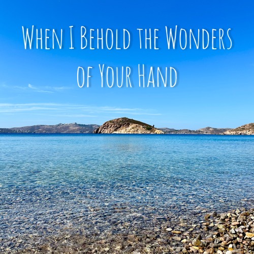When I Behold the Wonders of Your Hand