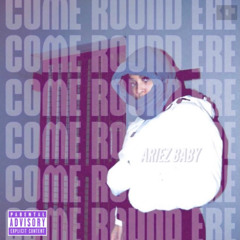 Ariez Baby | Come Round Ere