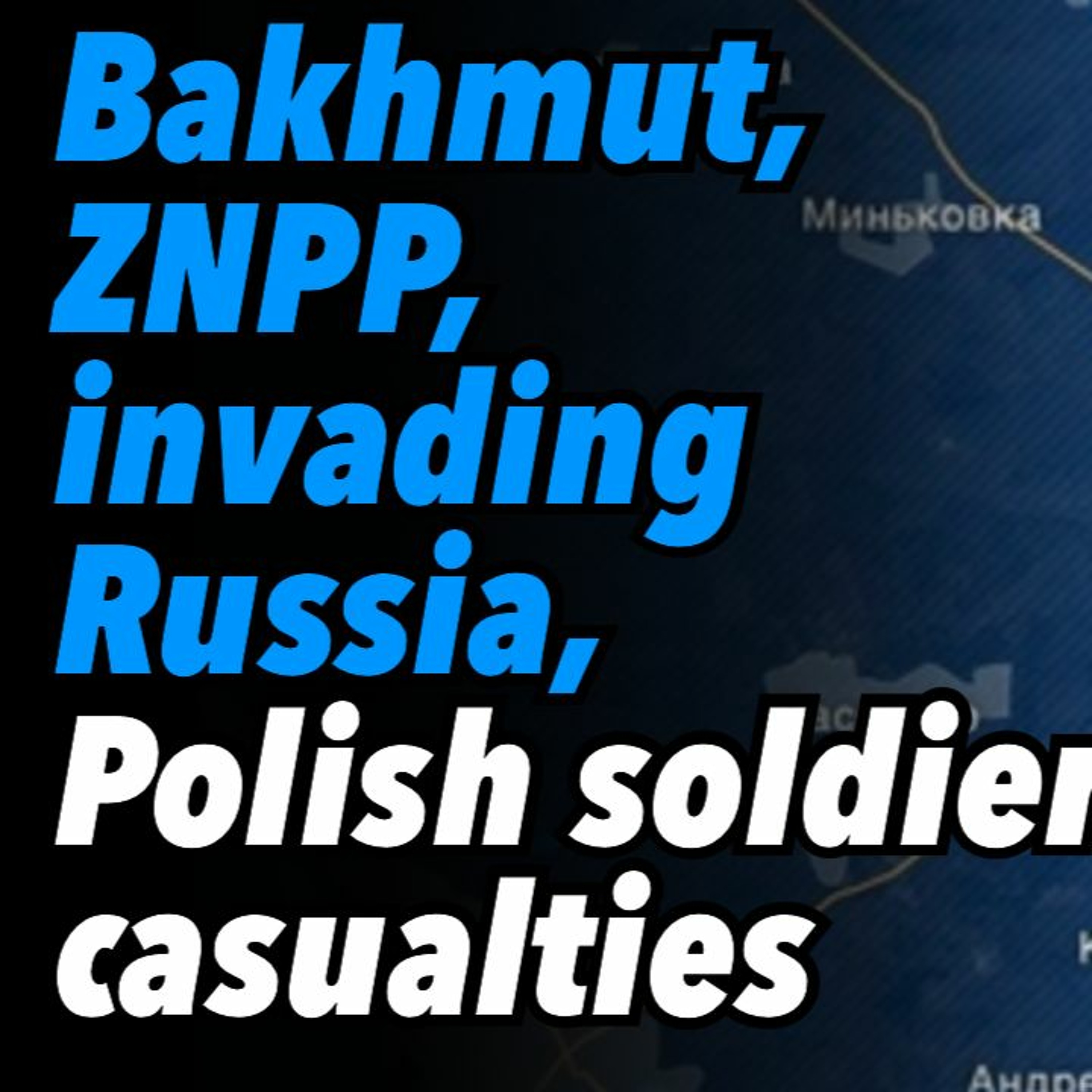 Bakhmut, leaving ZNPP, invading Russia, and Polish soldier casualties