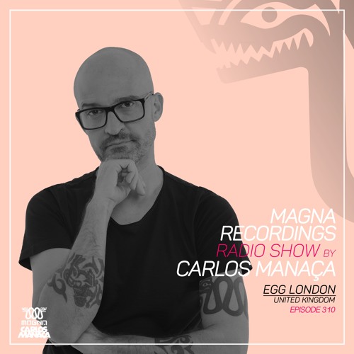Magna Recordings Radio Show By Carlos Manaça 310 | Egg London (UK)