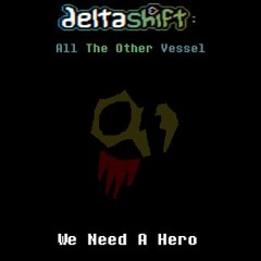 [Deltashift - All The Other Vessel] - We Need A Hero