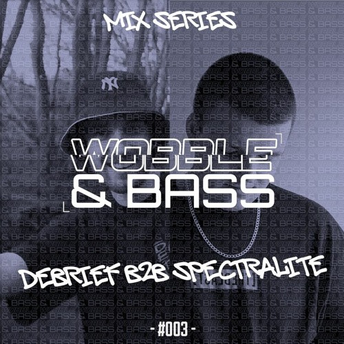 WOBBLE&BASS MIX SERIES #003 - DEBRIEF B2B SPECTRALITE