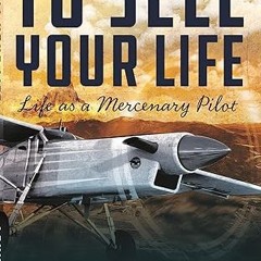 Read✔ ebook✔ ⚡PDF⚡ To Sell Your Life: Life as a Mercenary Pilot