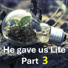 He gave Us Life - Part 3