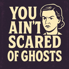 You Ain't Scared Of Ghosts