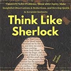 Read* Think Like Sherlock: Creatively Solve Problems, Think with Clarity, Make Insightful Observatio