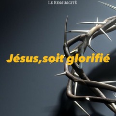 Jésus Soit Glorifié - Le Ressuscité