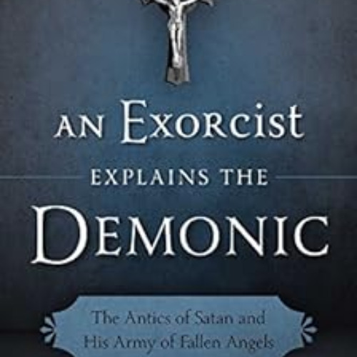 Get EBOOK 📙 An Exorcist Explains the Demonic: The Antics of Satan and His Army of Fa