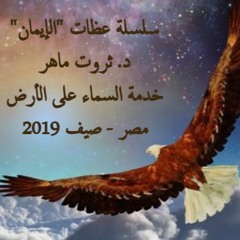 سلسلة عظات الإيمان - د. ثروت ماهر - خدمة السماء على الأرض - مصر - صيف 2019