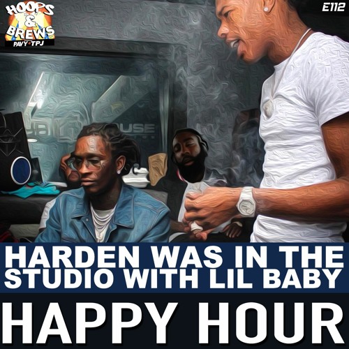 Happy Hour 112: "Harden was in the studio with Lil Baby"