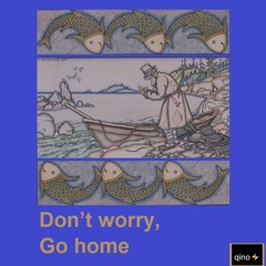 Don’t worry,  Go  home