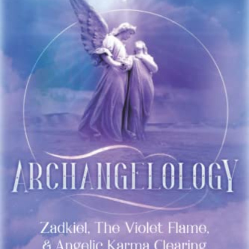 download KINDLE 💜 Archangelology: Zadkiel, The Violet Flame, & Angelic Karma Clearin