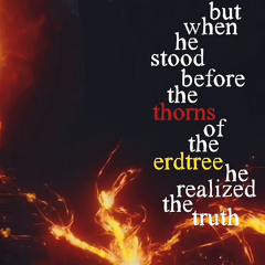 But when he stood before the thorns of the erdtree he realized the truth x Need 2