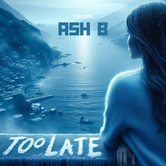 Ash B - Too Late