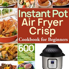 GET ❤PDF❤ Instant Pot Air Fryer Crisp Cookbook for Beginners: 600 Easy, Healthy