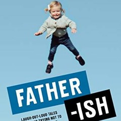 GET [KINDLE PDF EBOOK EPUB] Father-ish: Laugh-Out-Loud Tales From a Dad Trying Not to