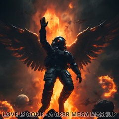 LOVE IS GONE -  A GR8R MEGA MASHUP