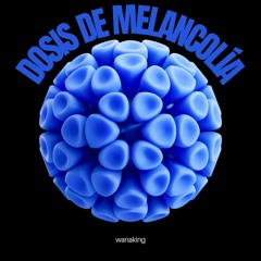 Dosis De Melancolía - WANAKING