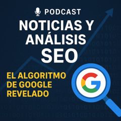 Podcast: Noticias y Análisis SEO_ El Algoritmo de Google Revelado