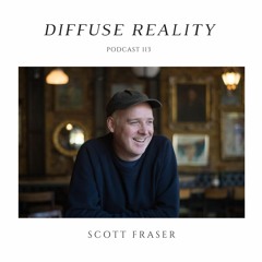 Diffuse Reality Podcast 118 : Scott Fraser